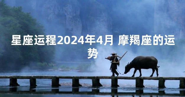 星座运程2024年4月 摩羯座的运势